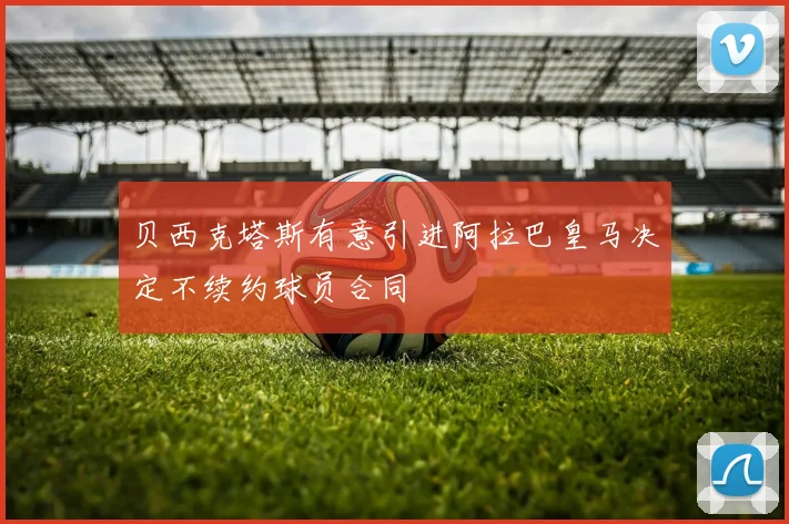 贝西克塔斯有意引进阿拉巴皇马决定不续约球员合同