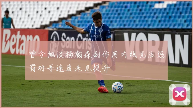 曾令旭谈杨瀚森副作用内线无法惩罚对手速度未见提升