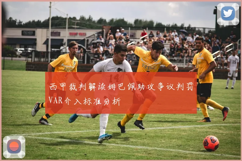 西甲裁判解读姆巴佩助攻争议判罚VAR介入标准分析