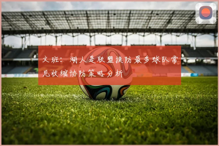 文班：湖人是联盟换防最多球队常见收缩协防策略分析