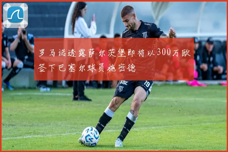 罗马诺透露萨尔茨堡即将以300万欧签下巴塞尔球员施密德