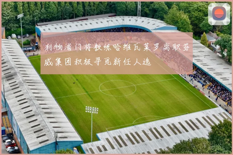 利物浦门将教练哈维瓦莱罗离职芬威集团积极寻觅新任人选