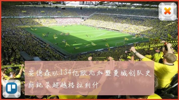 安德森以134亿欧元加盟曼城创队史新纪录超越格拉利什