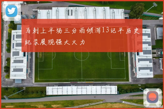 马刺上半场三分雨倾泻13记平历史纪录展现强大火力