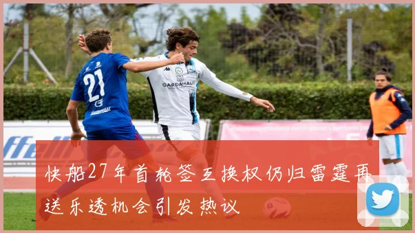 快船27年首轮签互换权仍归雷霆再送乐透机会引发热议