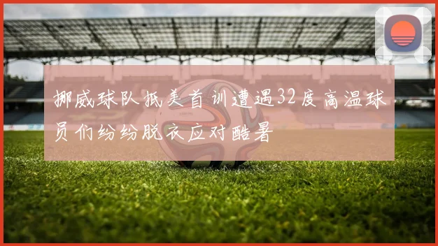 挪威球队抵美首训遭遇32度高温球员们纷纷脱衣应对酷暑