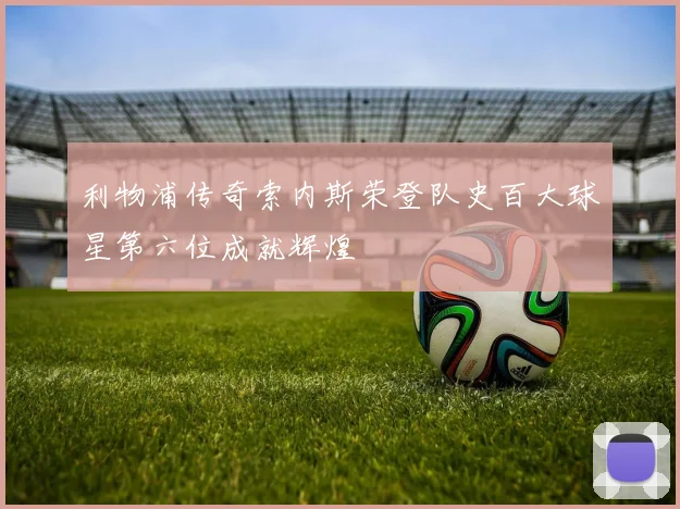 利物浦传奇索内斯荣登队史百大球星第六位成就辉煌